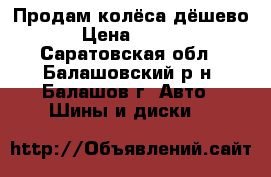 Продам колёса дёшево  › Цена ­ 2 500 - Саратовская обл., Балашовский р-н, Балашов г. Авто » Шины и диски   